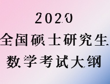 2020考研：2020全國碩士研究生考試數學大綱匯總