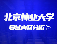 2021考研復試：北京林業大學復試時間、復試費用、復試差額比等復試相關內容分析