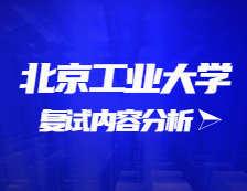 2021考研復試：北京工業大學復試時間、復試費用、復試差額比等復試相關內容分析