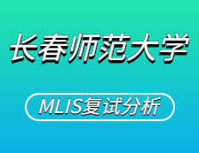 2021MLIS復(fù)試：長春師范大學(xué)圖書情報碩士復(fù)試科目、復(fù)試內(nèi)容、復(fù)試差額比等復(fù)試相關(guān)內(nèi)容分析