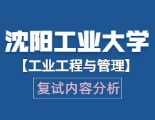 2021工程管理碩士復試：沈陽工業(yè)大學工業(yè)工程與管理復試科目、復試內容、復試差額比等復試相關內容分析