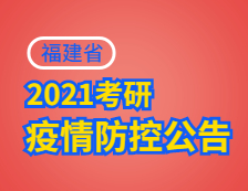 2021考研院校公告：2021年全國碩士研究生招生考試福建考生應考須知