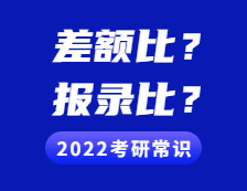 2022考研常識：差額比例是什么意思?與“報錄比”有什么不同?