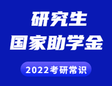 2022考研常識：研究生獎助政策之國家助學金