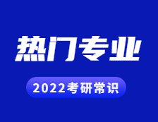 2022考研常識：幾個能跨專業考研的熱門專業，還好就業！