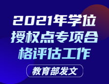 教育部發(fā)文：關(guān)于開展2021年學位授權(quán)點專項合格評估工作的通知