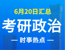 2022考研政治：6月20日時(shí)事熱點(diǎn)匯總
